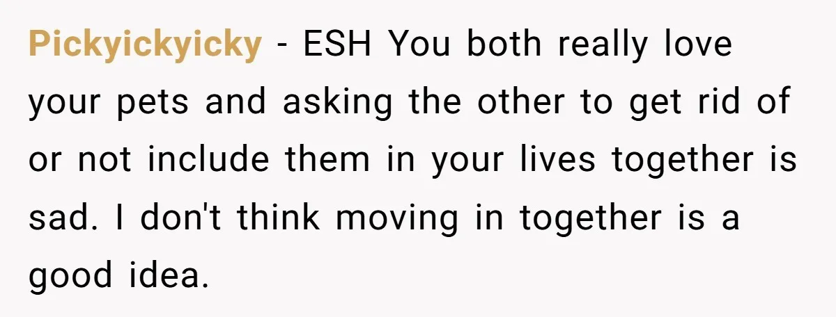 Pickyickyicky − ESH You both really love your pets and asking the other to get rid of or not include them in your lives together is sad. I don't think...