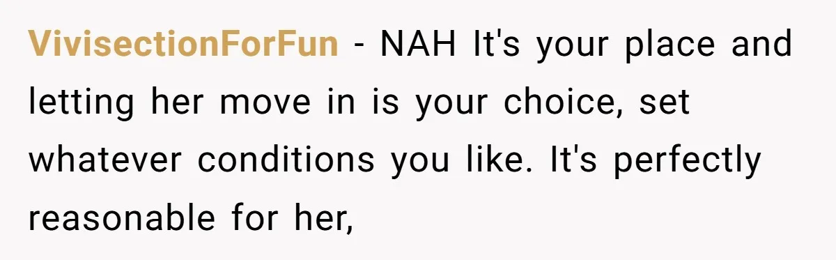 VivisectionForFun − NAH It's your place and letting her move in is your choice, set whatever conditions you like. It's perfectly reasonable for her,
