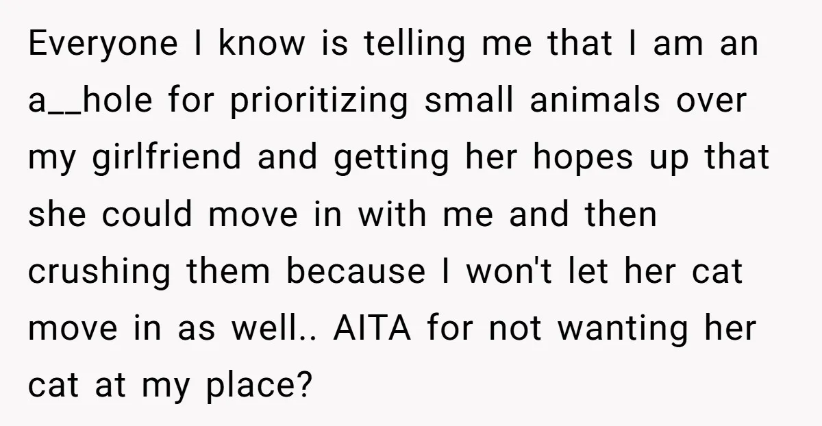 Everyone I know is telling me that I am an a__hole for prioritizing small animals over my girlfriend and getting her hopes up that she could move in with me...
