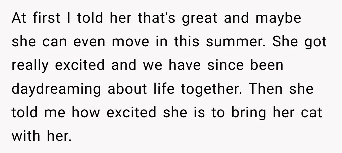 At first I told her that's great and maybe she can even move in this summer. She got really excited and we have since been daydreaming about life together. Then...