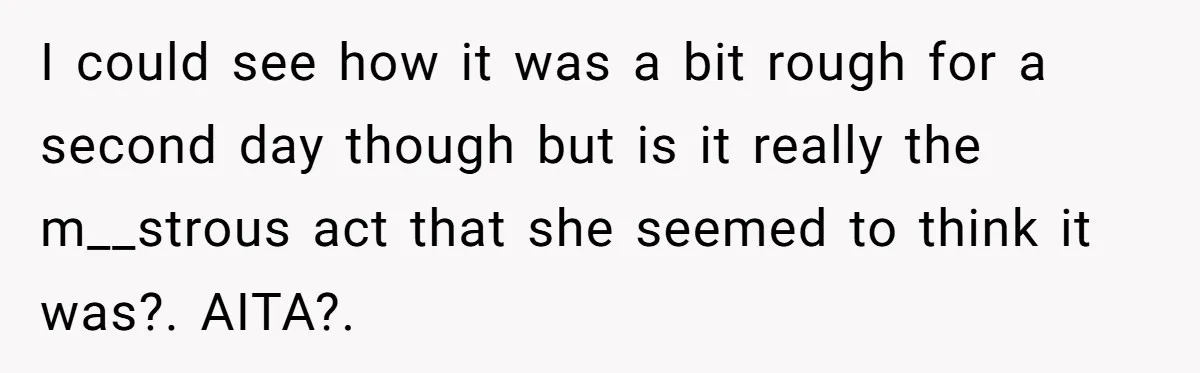 I could see how it was a bit rough for a second day though but is it really the m__strous act that she seemed to think it was?. AITA?.