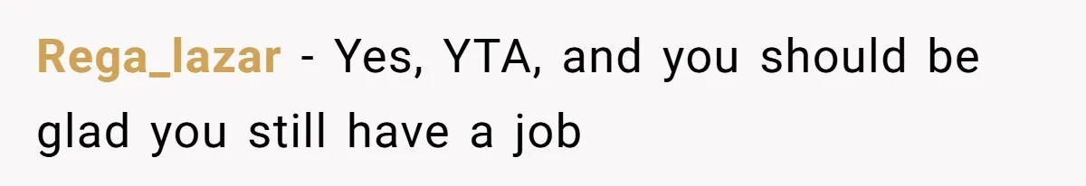 Rega_lazar − Yes, YTA, and you should be glad you still have a job