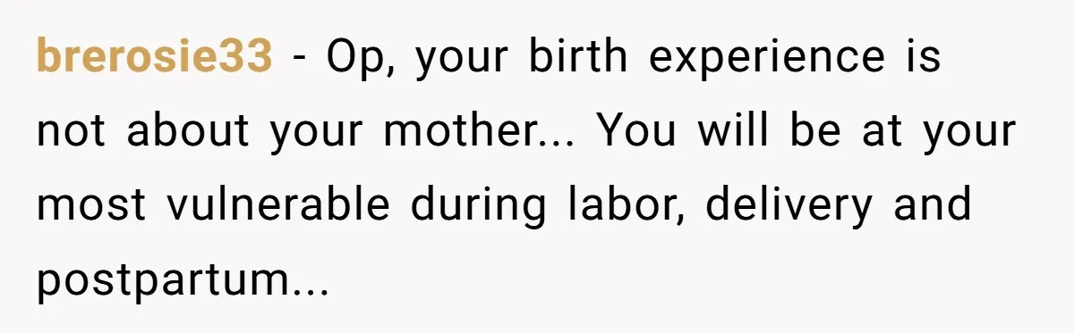 brerosie33 − Op, your birth experience is not about your mother... You will be at your most vulnerable during labor, delivery and postpartum...
