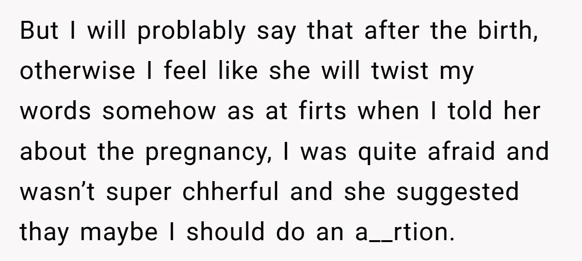But I will problably say that after the birth, otherwise I feel like she will twist my words somehow as at firts when I told her about the pregnancy, I...