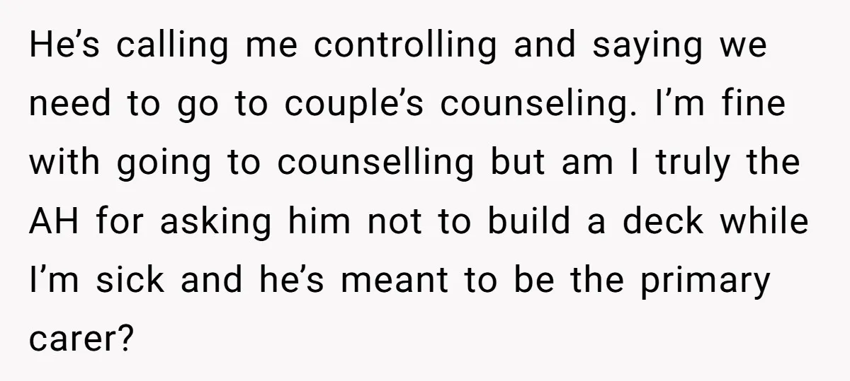 He’s calling me controlling and saying we need to go to couple’s counseling. I’m fine with going to counselling but am I truly the AH for asking him not to...