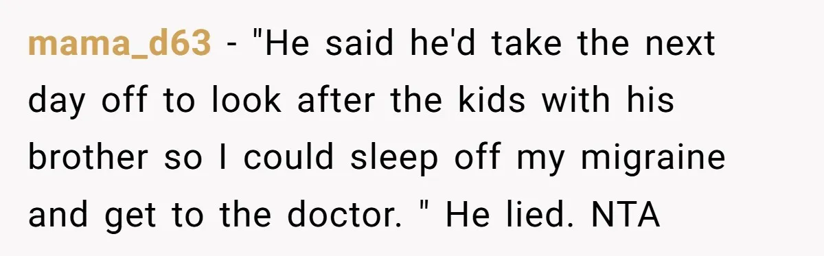 mama_d63 − "He said he'd take the next day off to look after the kids with his brother so I could sleep off my migraine and get to the doctor....
