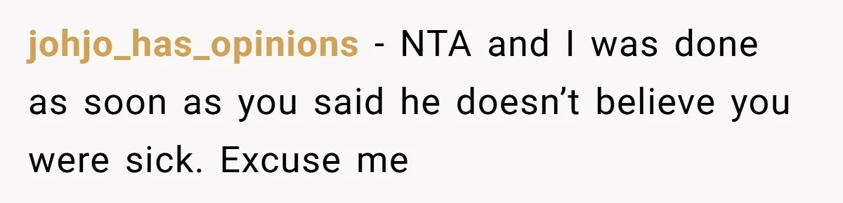 johjo_has_opinions − NTA and I was done as soon as you said he doesn’t believe you were sick. Excuse me