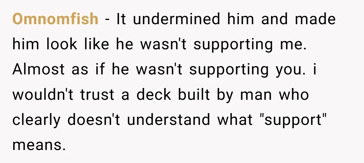 Omnomfish − It undermined him and made him look like he wasn't supporting me. Almost as if he wasn't supporting you. i wouldn't trust a deck built by man who...