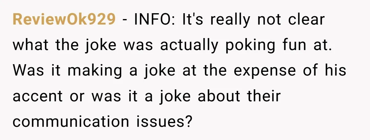 ReviewOk929 − INFO: It's really not clear what the joke was actually poking fun at. Was it making a joke at the expense of his accent or was it a...