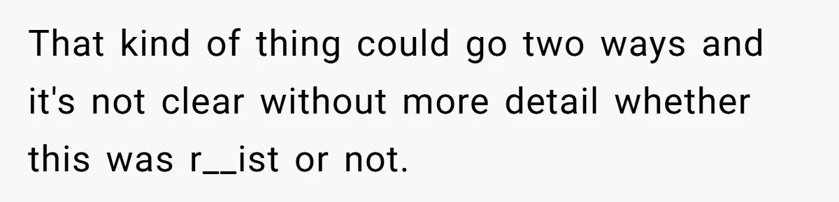That kind of thing could go two ways and it's not clear without more detail whether this was r__ist or not.