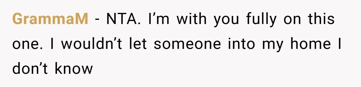 GrammaM − NTA. I’m with you fully on this one. I wouldn’t let someone into my home I don’t know