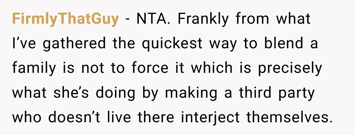 FirmlyThatGuy − NTA. Frankly from what I’ve gathered the quickest way to blend a family is not to force it which is precisely what she’s doing by making a third...