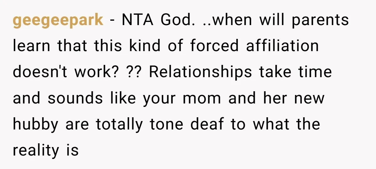 geegeepark − NTA God. ..when will parents learn that this kind of forced affiliation doesn't work? ?? Relationships take time and sounds like your mom and her new hubby are...