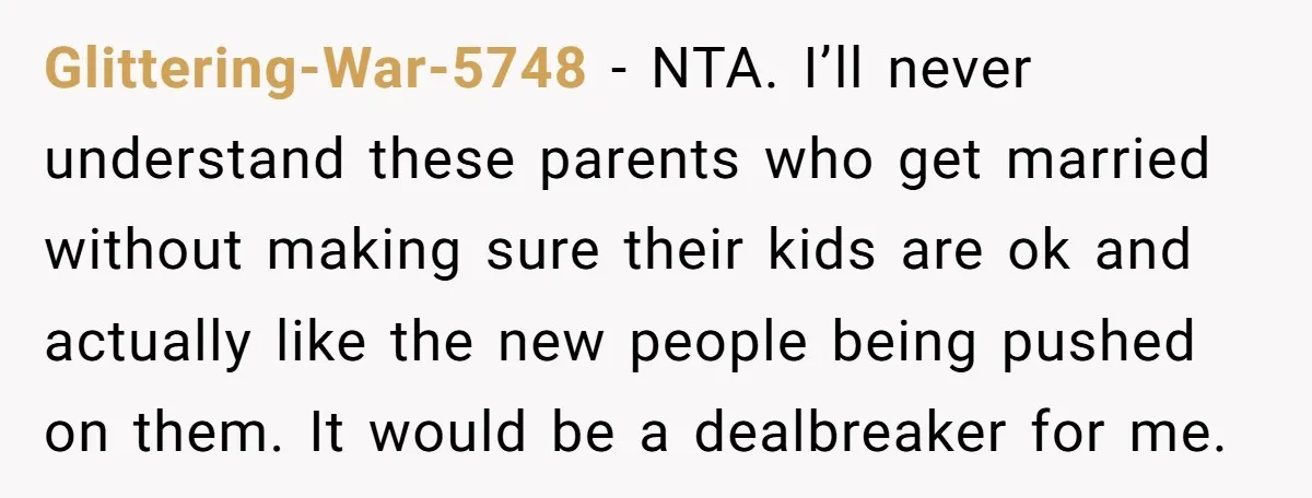 Glittering-War-5748 − NTA. I’ll never understand these parents who get married without making sure their kids are ok and actually like the new people being pushed on them. It would...