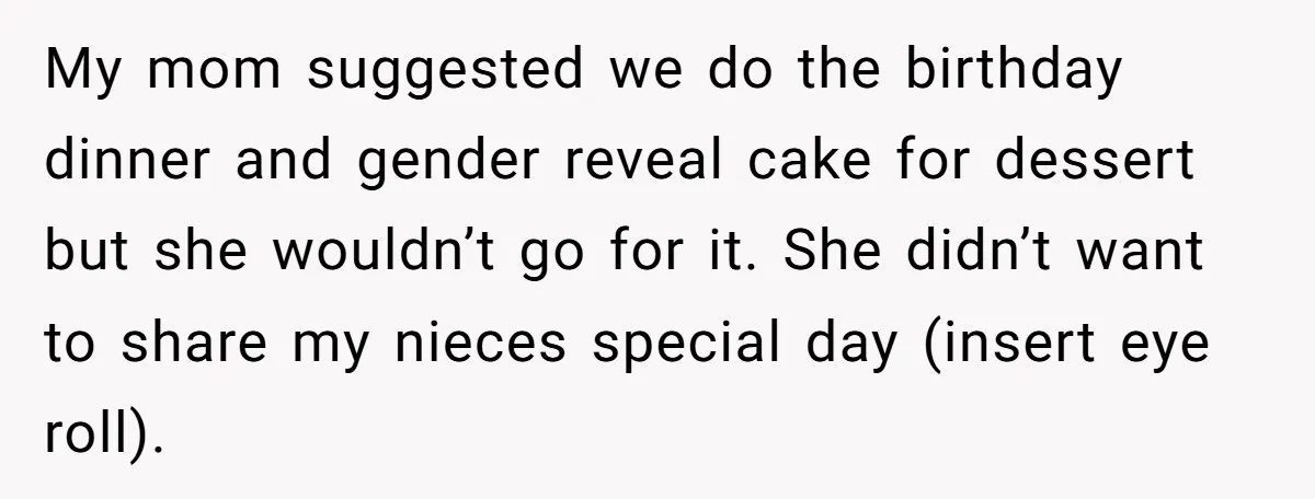 My mom suggested we do the birthday dinner and gender reveal cake for dessert but she wouldn’t go for it. She didn’t want to share my nieces special day (insert...