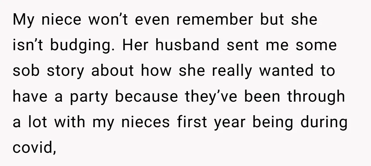My niece won’t even remember but she isn’t budging. Her husband sent me some sob story about how she really wanted to have a party because they’ve been through a...