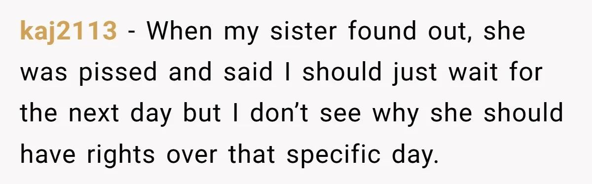 kaj2113 − When my sister found out, she was pissed and said I should just wait for the next day but I don’t see why she should have rights over...