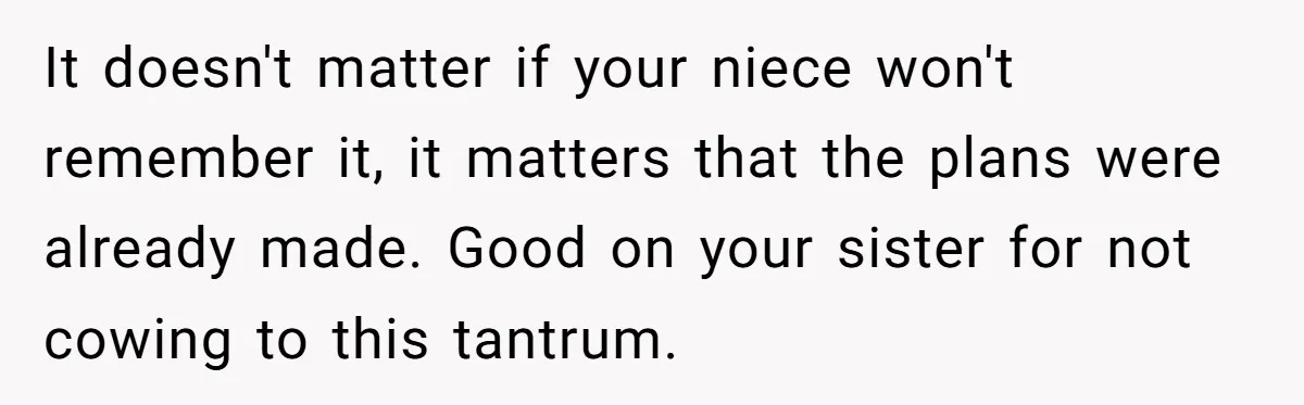It doesn't matter if your niece won't remember it, it matters that the plans were already made. Good on your sister for not cowing to this tantrum.