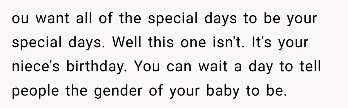ou want all of the special days to be your special days. Well this one isn't. It's your niece's birthday. You can wait a day to tell people the gender...