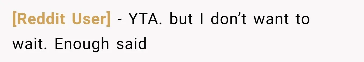 [Reddit User] − YTA. but I don’t want to wait. Enough said