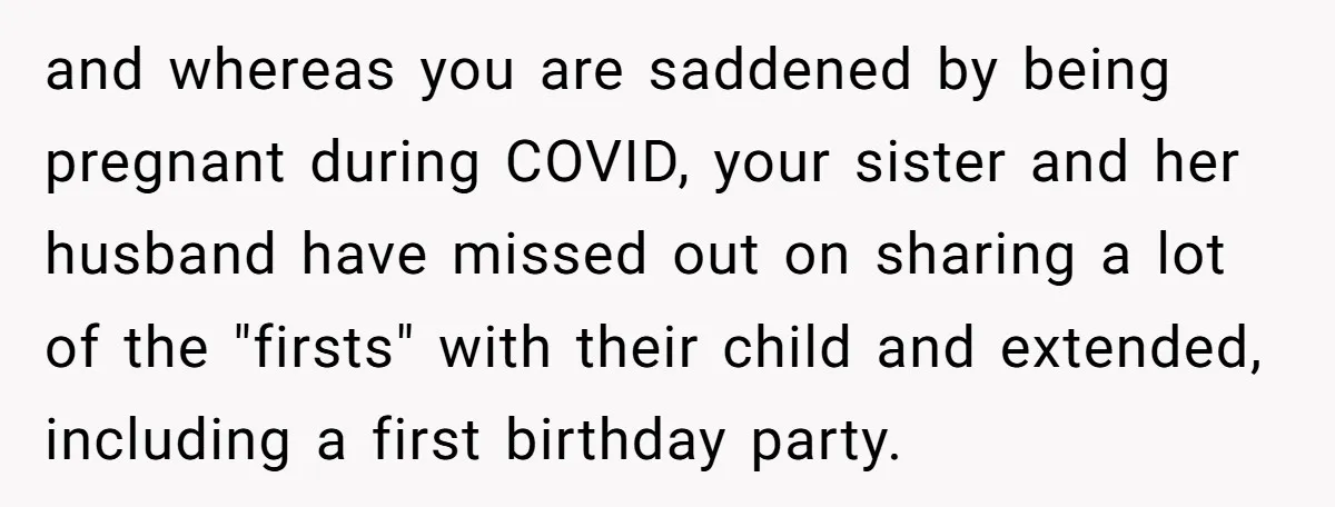 and whereas you are saddened by being pregnant during COVID, your sister and her husband have missed out on sharing a lot of the "firsts" with their child and extended,...
