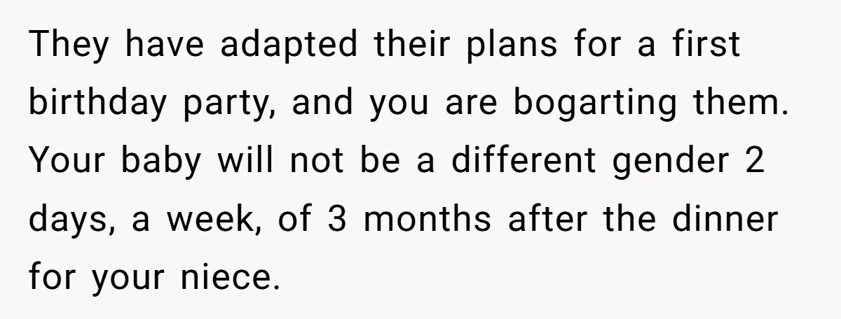They have adapted their plans for a first birthday party, and you are bogarting them. Your baby will not be a different gender 2 days, a week, of 3 months...