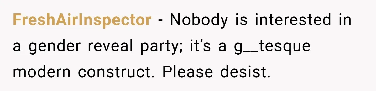 FreshAirInspector − Nobody is interested in a gender reveal party; it’s a g__tesque modern construct. Please desist.