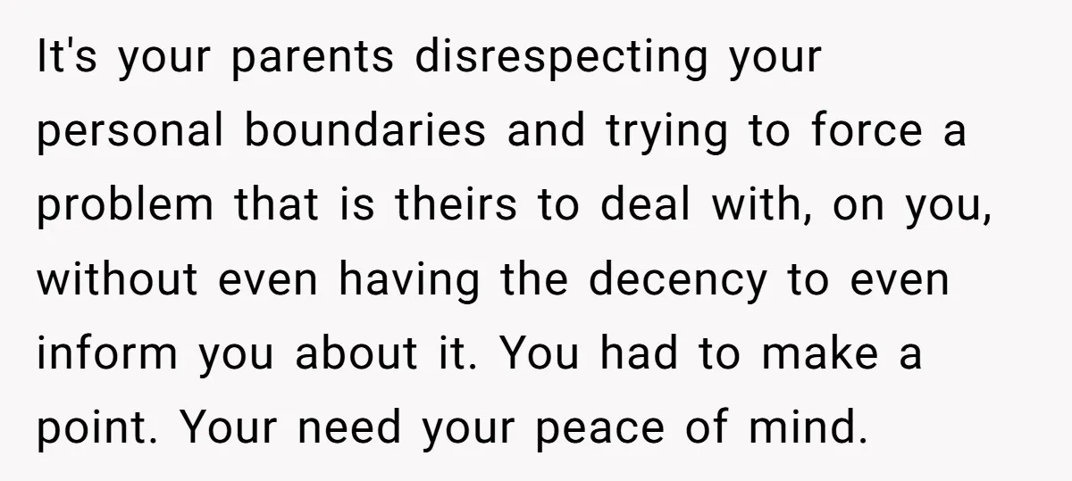 It's your parents disrespecting your personal boundaries and trying to force a problem that is theirs to deal with, on you, without even having the decency to even inform you...
