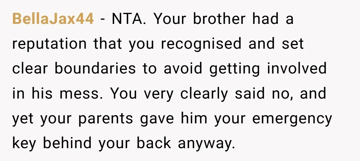 BellaJax44 − NTA. Your brother had a reputation that you recognised and set clear boundaries to avoid getting involved in his mess. You very clearly said no, and yet your...