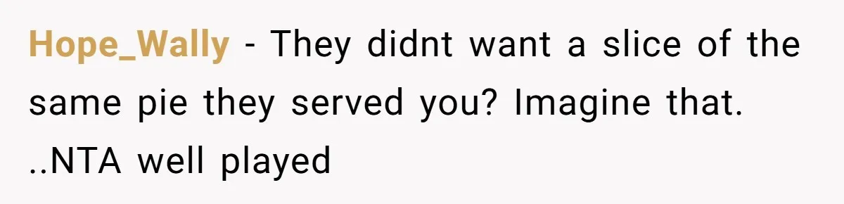 Hope_Wally − They didnt want a slice of the same pie they served you? Imagine that. ..NTA well played