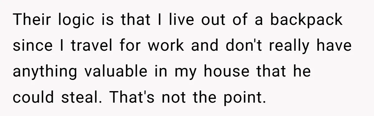 Their logic is that I live out of a backpack since I travel for work and don't really have anything valuable in my house that he could steal. That's not...