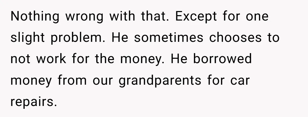 Nothing wrong with that. Except for one slight problem. He sometimes chooses to not work for the money. He borrowed money from our grandparents for car repairs.