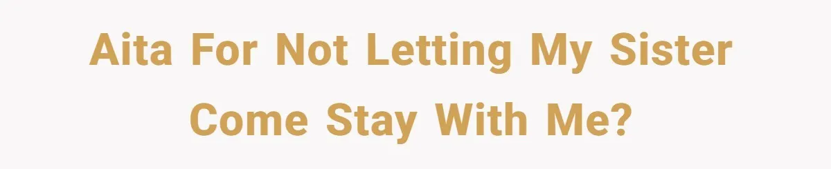 AITA for not letting my sister come stay with me?