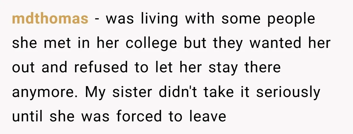 mdthomas − was living with some people she met in her college but they wanted her out and refused to let her stay there anymore. My sister didn't take it...