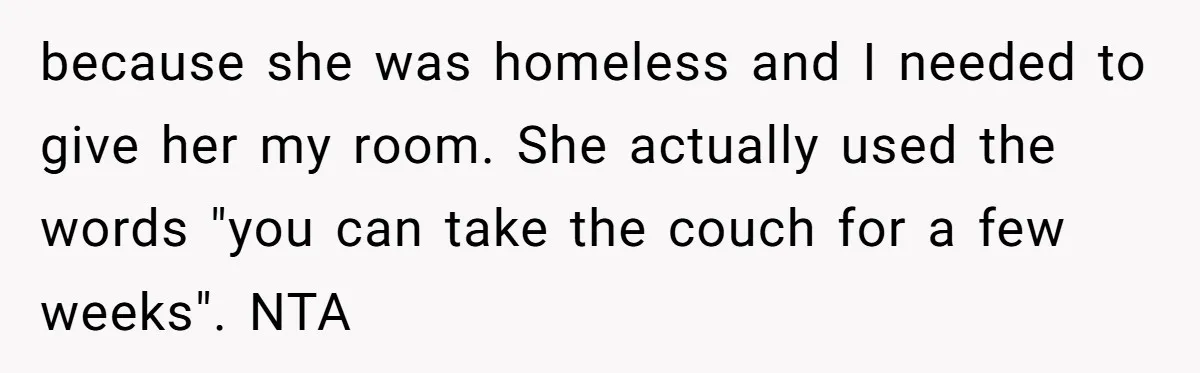 because she was homeless and I needed to give her my room. She actually used the words "you can take the couch for a few weeks". NTA