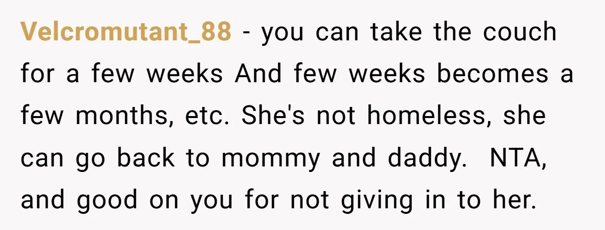 Velcromutant_88 − you can take the couch for a few weeks And few weeks becomes a few months, etc. She's not homeless, she can go back to mommy and daddy....