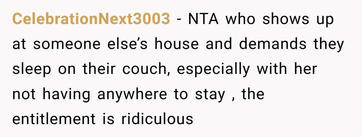 CelebrationNext3003 − NTA who shows up at someone else’s house and demands they sleep on their couch, especially with her not having anywhere to stay , the entitlement is ridiculous