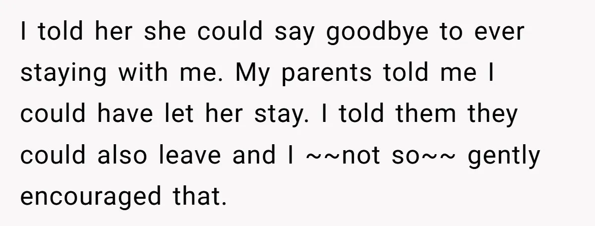 I told her she could say goodbye to ever staying with me. My parents told me I could have let her stay. I told them they could also leave and...