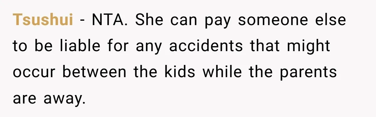 Tsushui − NTA. She can pay someone else to be liable for any accidents that might occur between the kids while the parents are away.