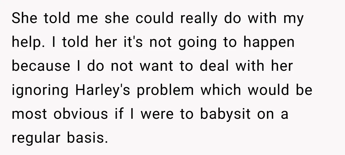 She told me she could really do with my help. I told her it's not going to happen because I do not want to deal with her ignoring Harley's problem...