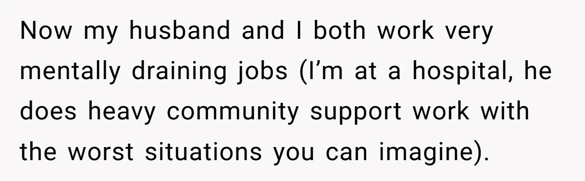 Now my husband and I both work very mentally draining jobs (I’m at a hospital, he does heavy community support work with the worst situations you can imagine).
