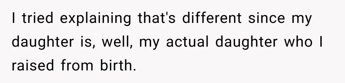 I tried explaining that's different since my daughter is, well, my actual daughter who I raised from birth.