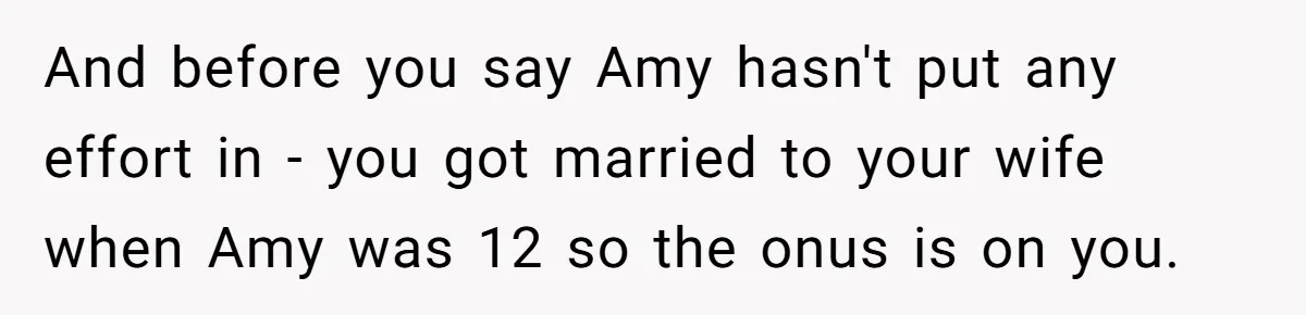 And before you say Amy hasn't put any effort in - you got married to your wife when Amy was 12 so the onus is on you.