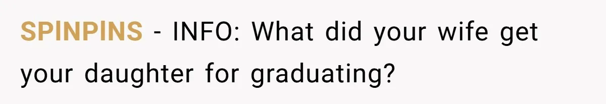 SPlNPlNS − INFO: What did your wife get your daughter for graduating?