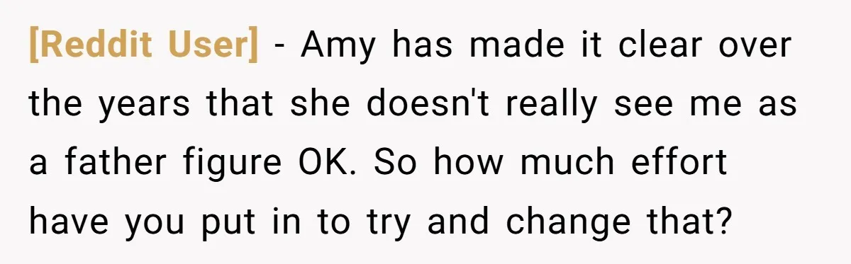 [Reddit User] − Amy has made it clear over the years that she doesn't really see me as a father figure OK. So how much effort have you put in...