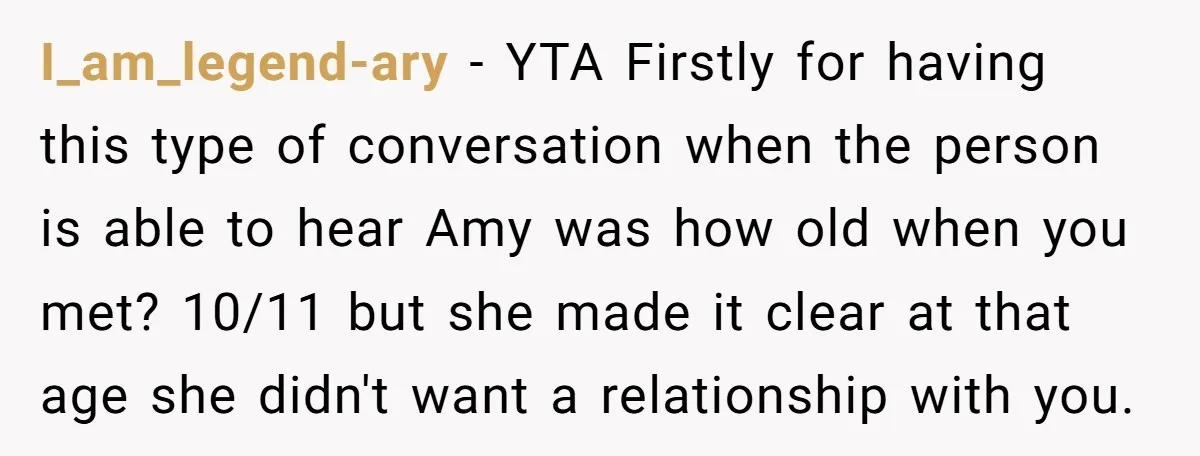 I_am_legend-ary − YTA Firstly for having this type of conversation when the person is able to hear Amy was how old when you met? 10/11 but she made it clear...