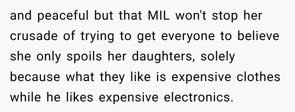 and peaceful but that MIL won't stop her crusade of trying to get everyone to believe she only spoils her daughters, solely because what they like is expensive clothes while...