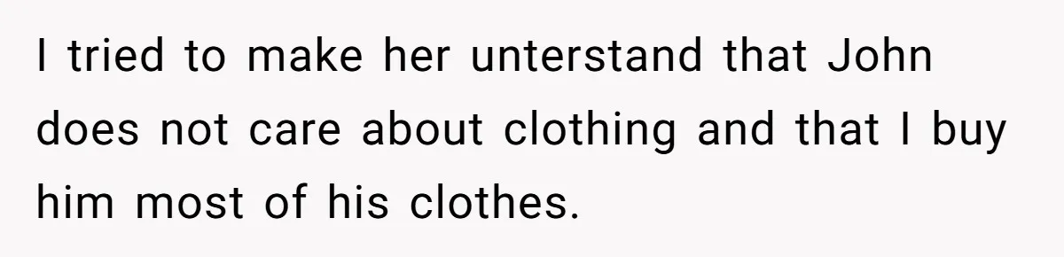 I tried to make her unterstand that John does not care about clothing and that I buy him most of his clothes.