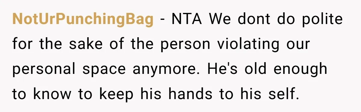 NotUrPunchingBag − NTA We dont do polite for the sake of the person violating our personal space anymore. He's old enough to know to keep his hands to his self.