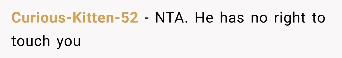 Curious-Kitten-52 − NTA. He has no right to touch you